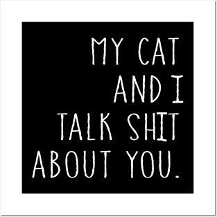 My Cat And I Talk Sh!t About You Posters and Art